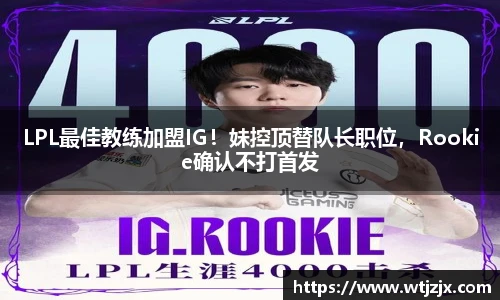 LPL最佳教练加盟IG！妹控顶替队长职位，Rookie确认不打首发