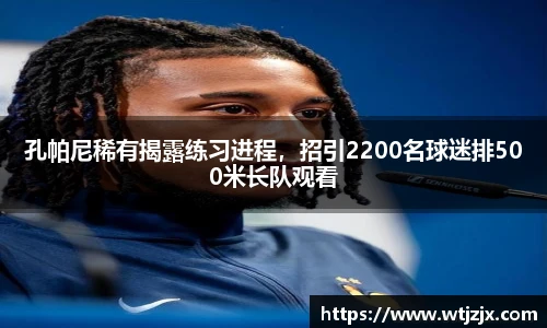 孔帕尼稀有揭露练习进程，招引2200名球迷排500米长队观看