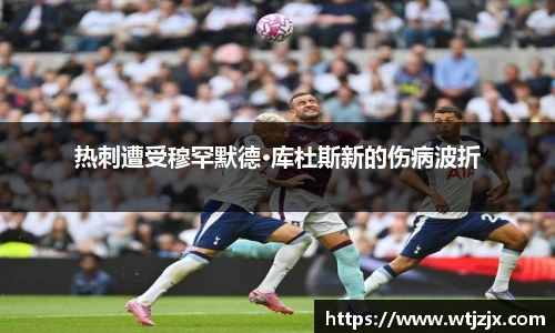 热刺遭受穆罕默德·库杜斯新的伤病波折